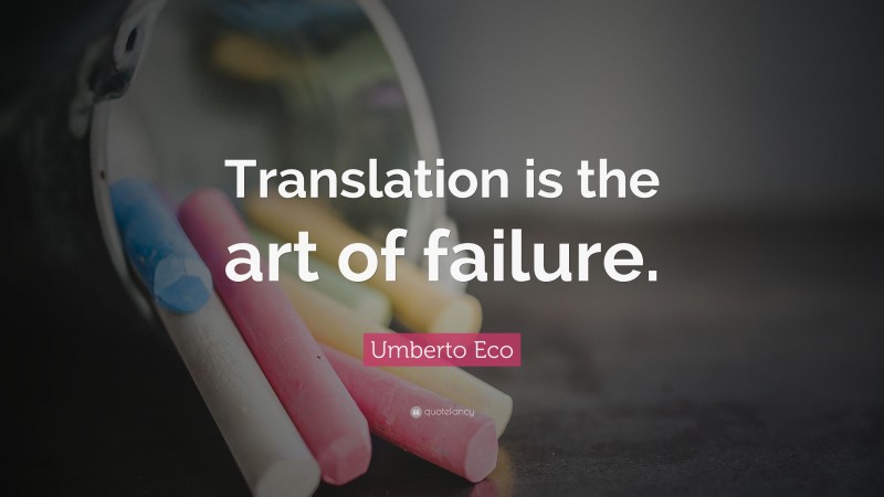 Umberto Eco Quote: “Translation is the art of failure.”