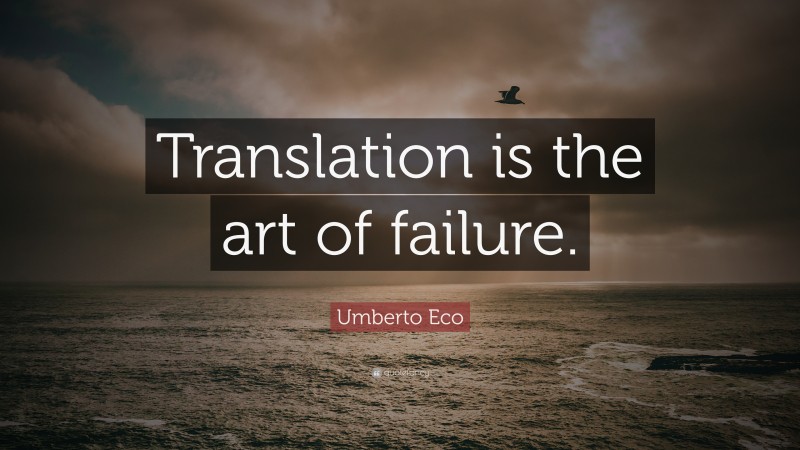 Umberto Eco Quote: “Translation is the art of failure.”