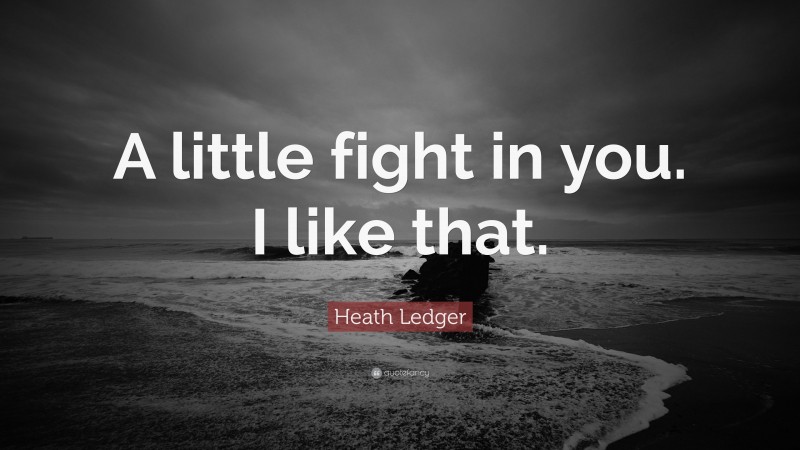 Heath Ledger Quote: “A little fight in you. I like that.”