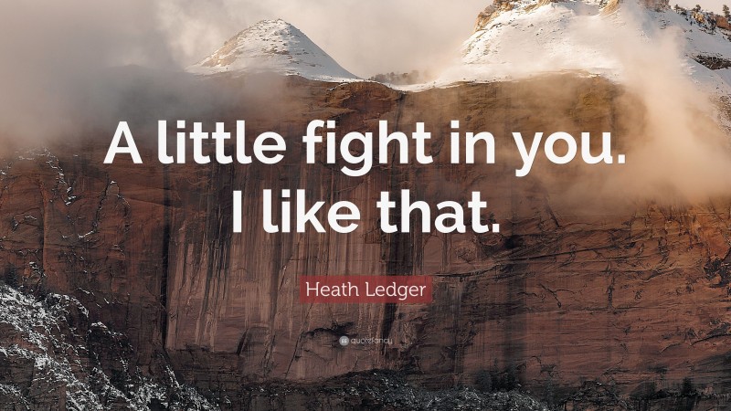 Heath Ledger Quote: “A little fight in you. I like that.”
