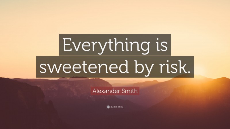 Alexander Smith Quote: “Everything is sweetened by risk.”
