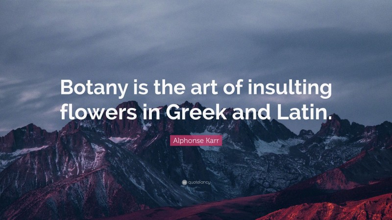 Alphonse Karr Quote: “Botany is the art of insulting flowers in Greek and Latin.”