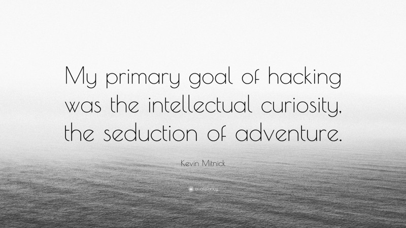 Kevin Mitnick Quote: “My primary goal of hacking was the intellectual curiosity, the seduction of adventure.”