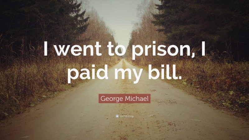 George Michael Quote: “I went to prison, I paid my bill.”