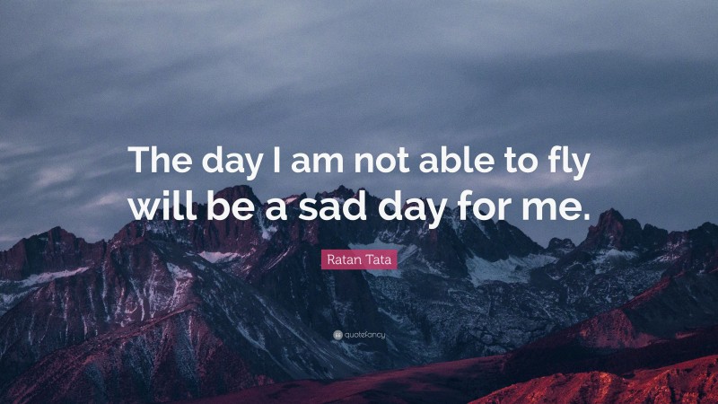 Ratan Tata Quote: “The day I am not able to fly will be a sad day for me.”