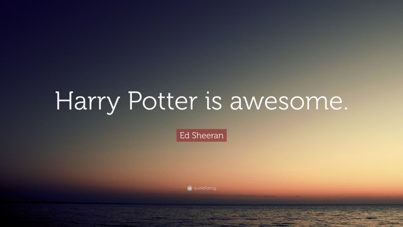 Ed Sheeran Quote: “Harry Potter is awesome.”
