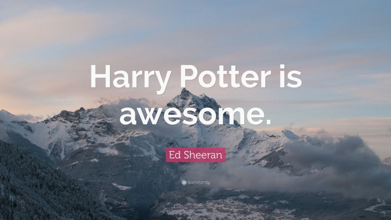 Ed Sheeran Quote: “Harry Potter is awesome.”