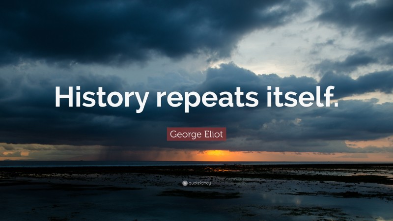 George Eliot Quote: “History repeats itself.”