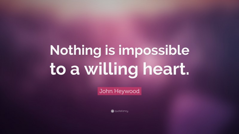 John Heywood Quote: “Nothing is impossible to a willing heart.”