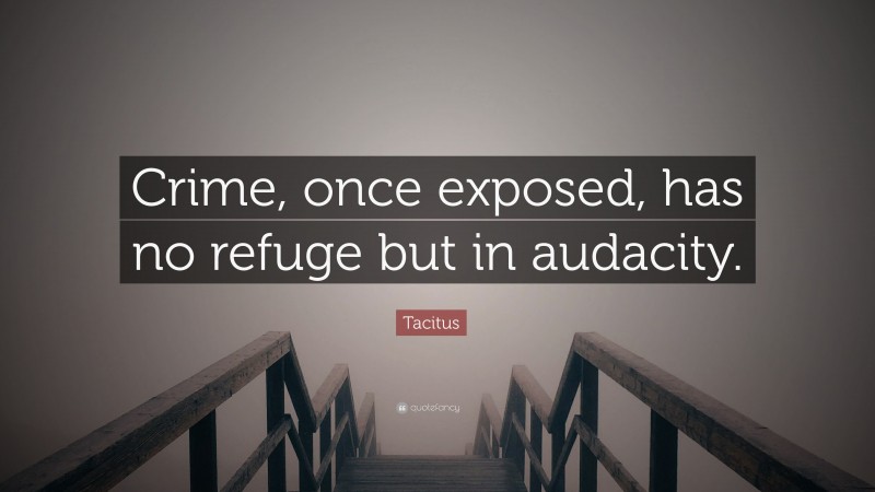 Tacitus Quote: “Crime, once exposed, has no refuge but in audacity.”