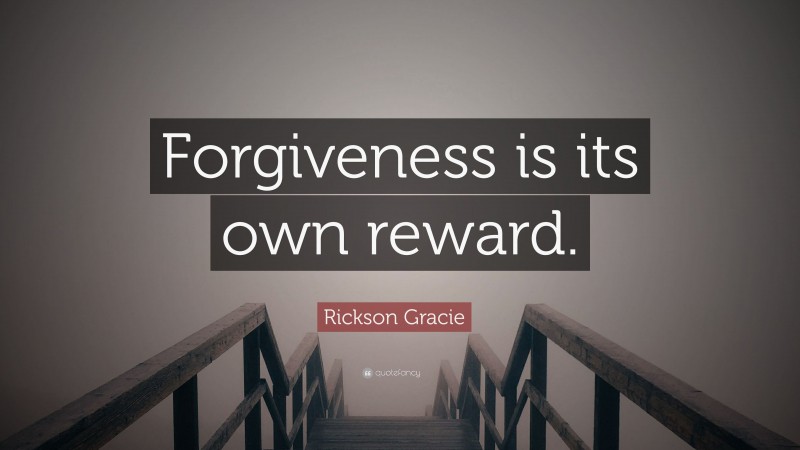 Rickson Gracie Quote: “Forgiveness is its own reward.”