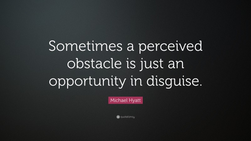 Michael Hyatt Quote: “Sometimes a perceived obstacle is just an opportunity in disguise.”