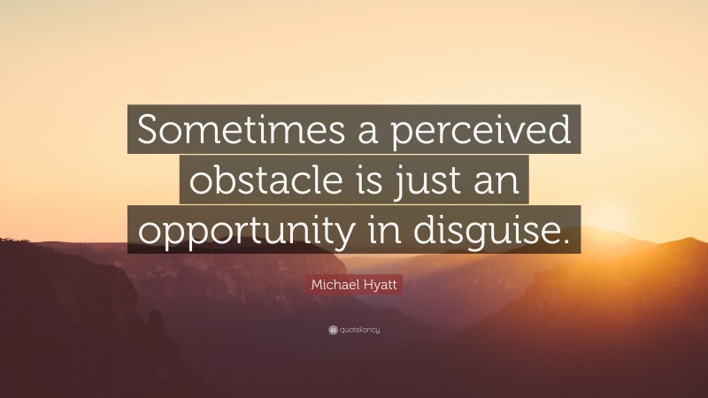 Michael Hyatt Quote: “Sometimes a perceived obstacle is just an opportunity in disguise.”