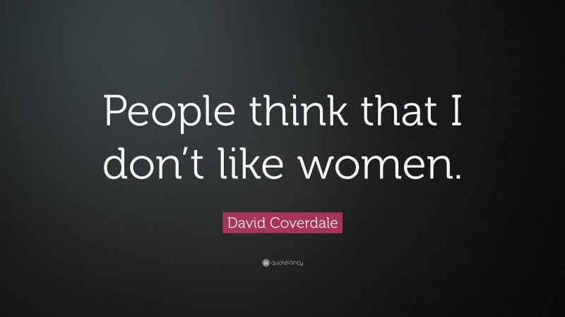 David Coverdale Quote: “People think that I don’t like women.”