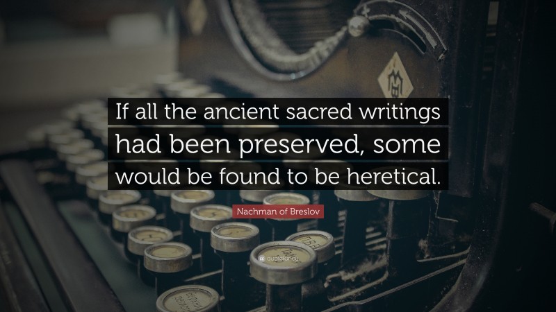Nachman of Breslov Quote: “If all the ancient sacred writings had been preserved, some would be found to be heretical.”