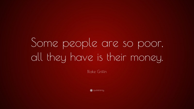 Blake Griffin Quote: “Some people are so poor, all they have is their money.”