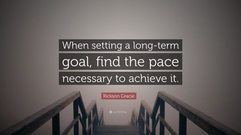 Rickson Gracie Quote: “When setting a long-term goal, find the pace necessary to achieve it.”