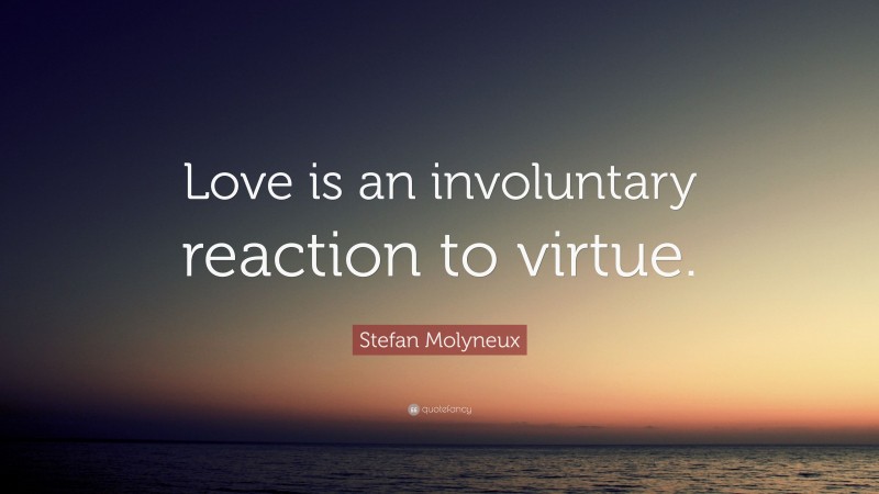 Stefan Molyneux Quote: “Love is an involuntary reaction to virtue.”