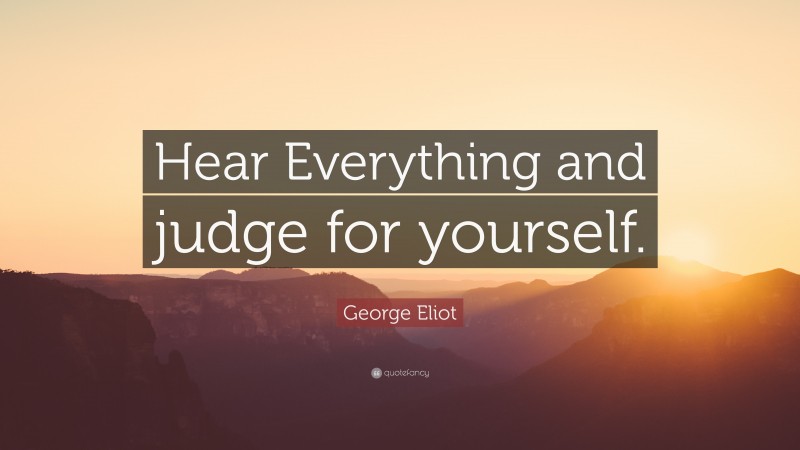 George Eliot Quote: “Hear Everything and judge for yourself.”