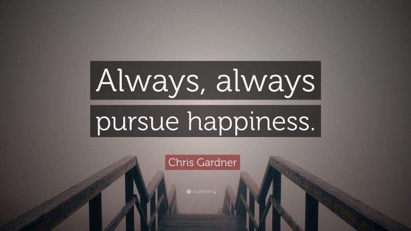 Chris Gardner Quote: “Always, always pursue happiness.”
