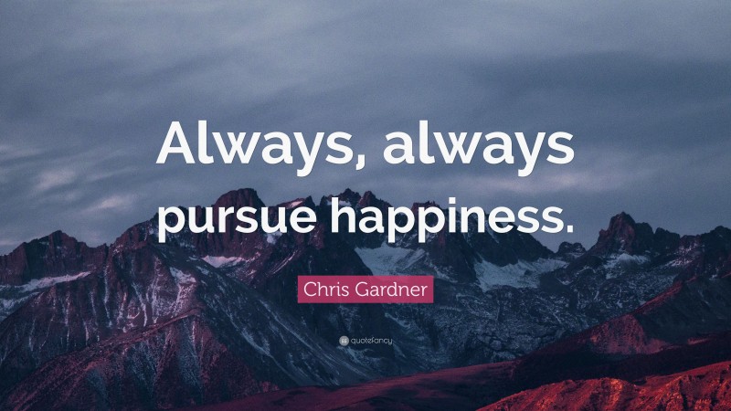 Chris Gardner Quote: “Always, always pursue happiness.”