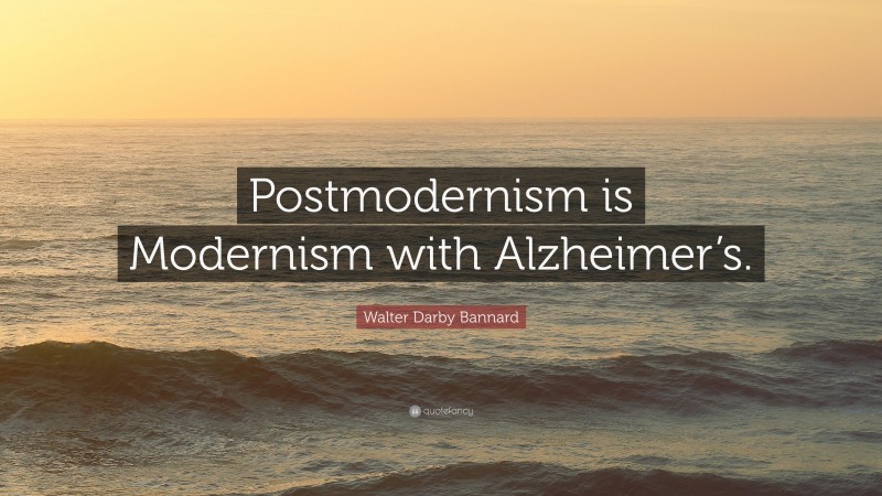 Walter Darby Bannard Quote: “Postmodernism is Modernism with Alzheimer’s.”