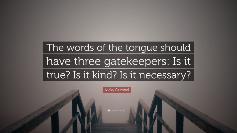 Nicky Gumbel Quote: “The words of the tongue should have three gatekeepers: Is it true? Is it kind? Is it necessary?”