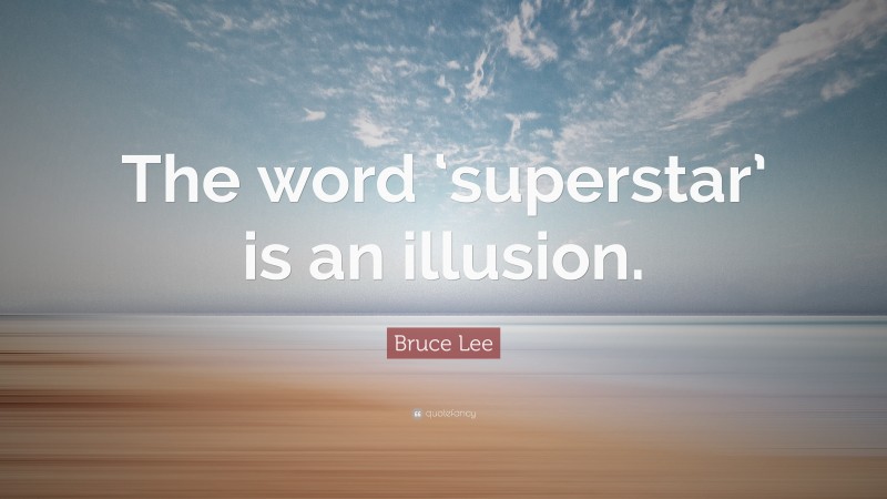 Bruce Lee Quote: “The word ‘superstar’ is an illusion.”