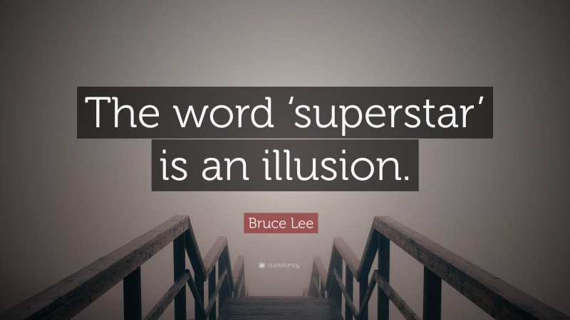 Bruce Lee Quote: “The word ‘superstar’ is an illusion.”