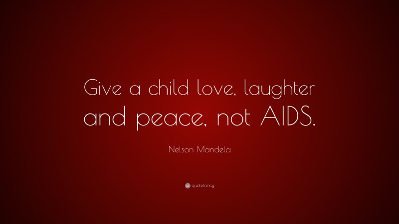 Nelson Mandela Quote: “Give a child love, laughter and peace, not AIDS.”