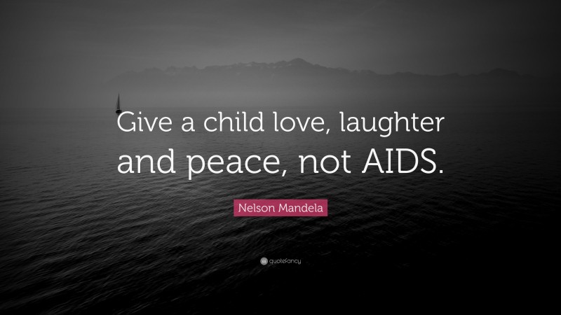 Nelson Mandela Quote: “Give a child love, laughter and peace, not AIDS.”
