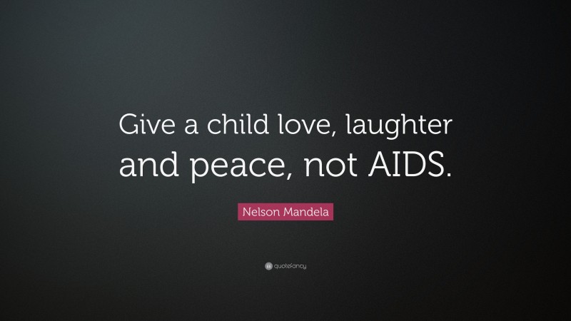 Nelson Mandela Quote: “Give a child love, laughter and peace, not AIDS.”