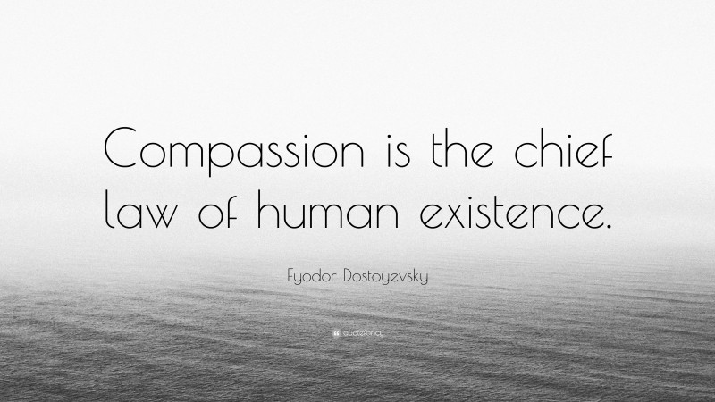 Fyodor Dostoyevsky Quote: “Compassion is the chief law of human existence.”