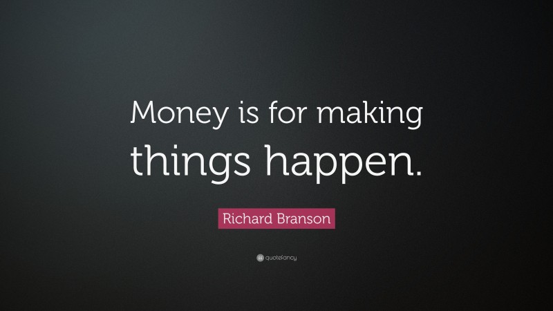 Richard Branson Quote: “Money is for making things happen.”