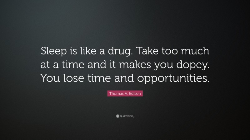 Thomas A. Edison Quote: “Sleep is like a drug. Take too much at a time and it makes you dopey. You lose time and opportunities.”