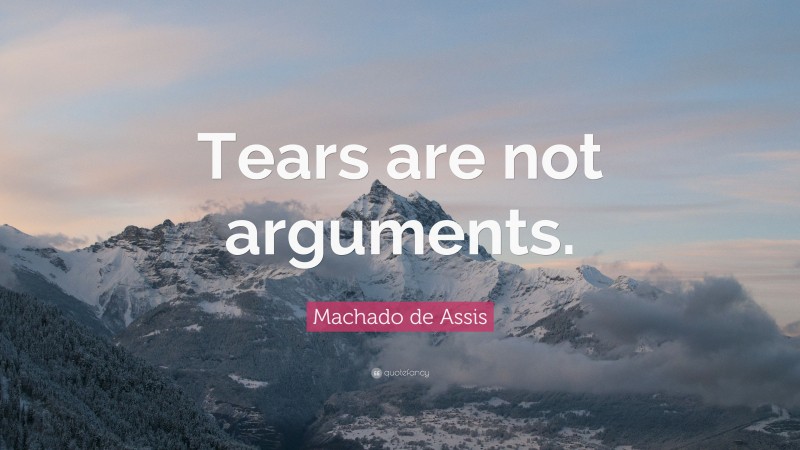 Machado de Assis Quote: “Tears are not arguments.”