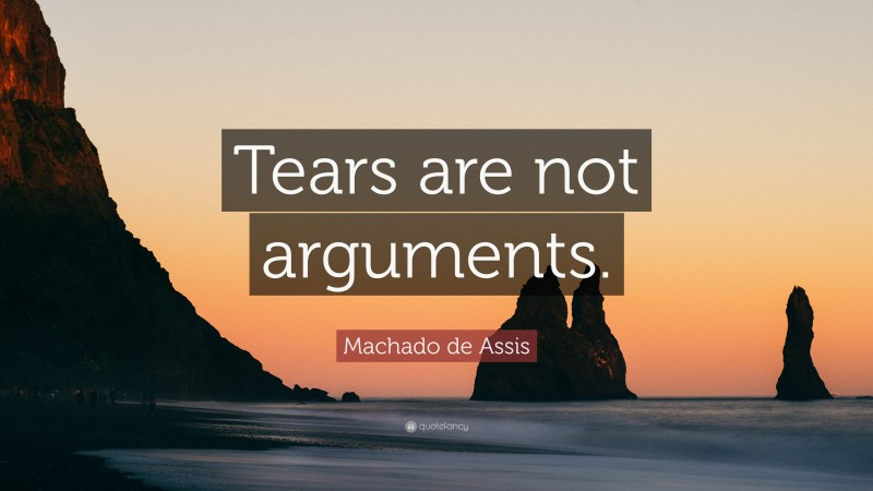 Machado de Assis Quote: “Tears are not arguments.”