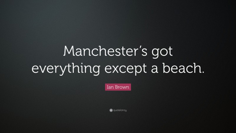 Ian Brown Quote: “Manchester’s got everything except a beach.”