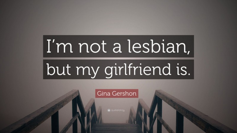 Gina Gershon Quote: “I’m not a lesbian, but my girlfriend is.”