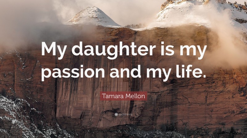 Tamara Mellon Quote: “My daughter is my passion and my life.”