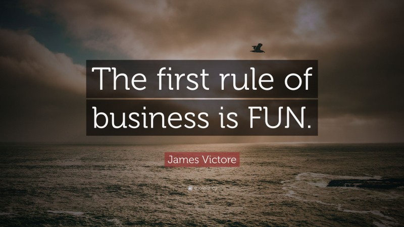 James Victore Quote: “The first rule of business is FUN.”