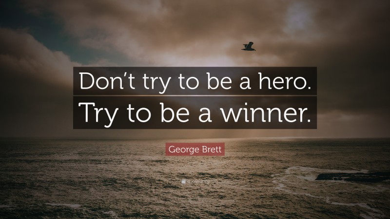 George Brett Quote: “Don’t try to be a hero. Try to be a winner.”