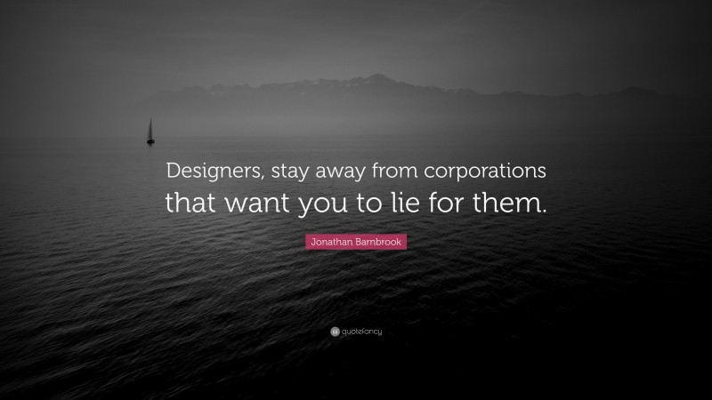 Jonathan Barnbrook Quote: “Designers, stay away from corporations that want you to lie for them.”