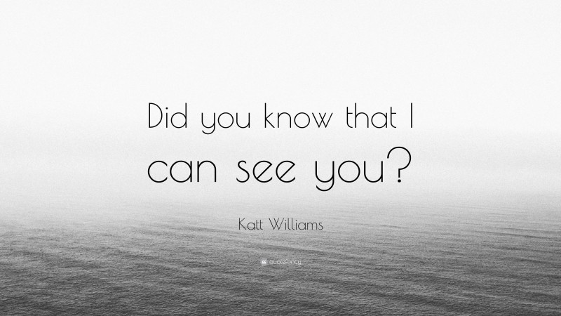 Katt Williams Quote: “Did you know that I can see you?”