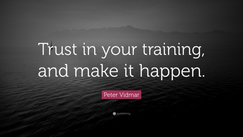 Peter Vidmar Quote: “Trust in your training, and make it happen.”