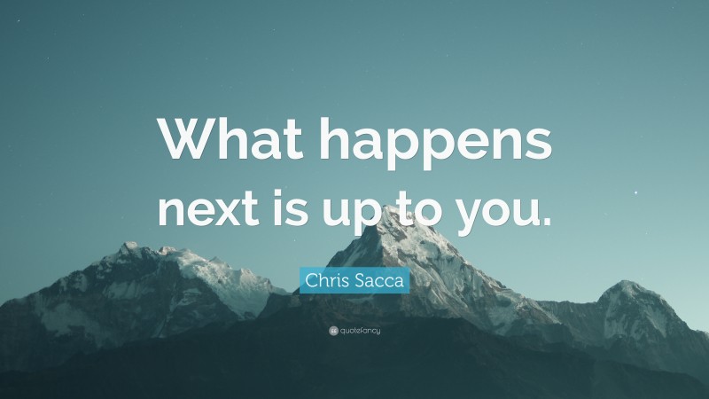 Chris Sacca Quote: “What happens next is up to you.”