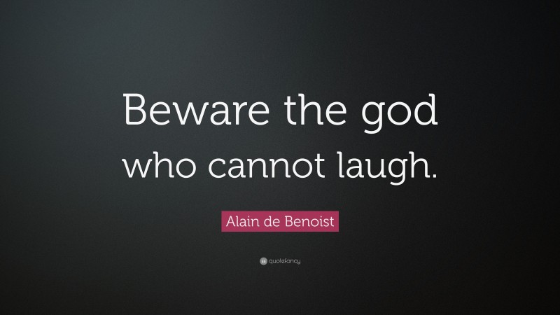 Alain de Benoist Quote: “Beware the god who cannot laugh.”