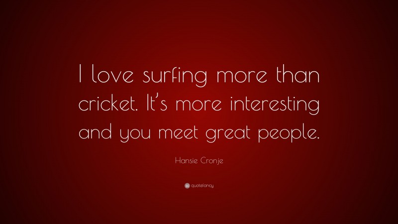 Hansie Cronje Quote: “I love surfing more than cricket. It’s more interesting and you meet great people.”