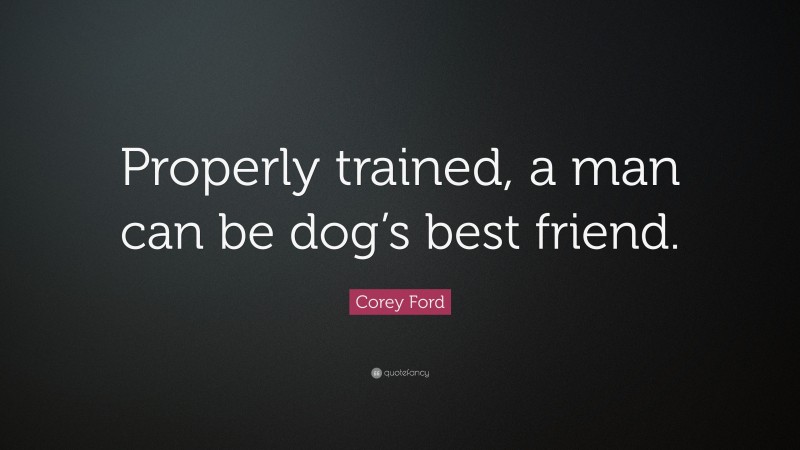 Corey Ford Quote: “Properly trained, a man can be dog’s best friend.”