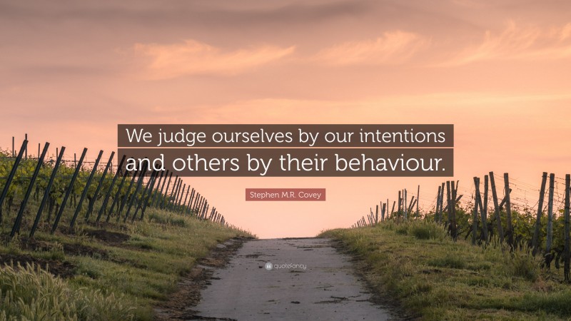 Stephen M.R. Covey Quote: “We judge ourselves by our intentions and ...